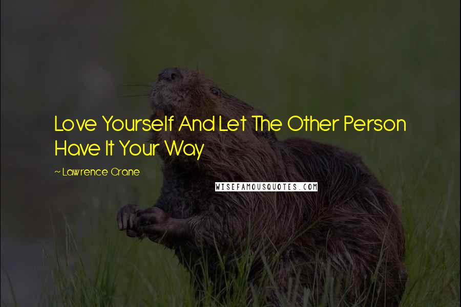Lawrence Crane Quotes: Love Yourself And Let The Other Person Have It Your Way
