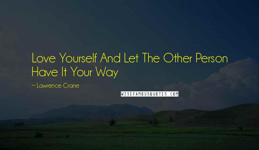 Lawrence Crane Quotes: Love Yourself And Let The Other Person Have It Your Way