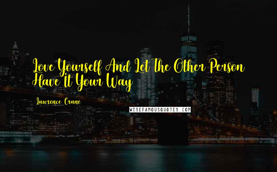 Lawrence Crane Quotes: Love Yourself And Let The Other Person Have It Your Way