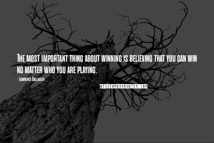 Lawrence Dallaglio Quotes: The most important thing about winning is believing that you can win no matter who you are playing.