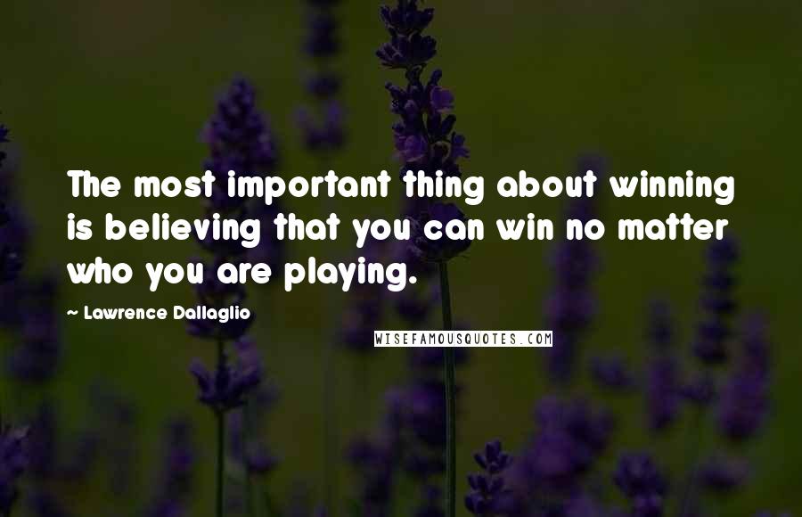 Lawrence Dallaglio Quotes: The most important thing about winning is believing that you can win no matter who you are playing.