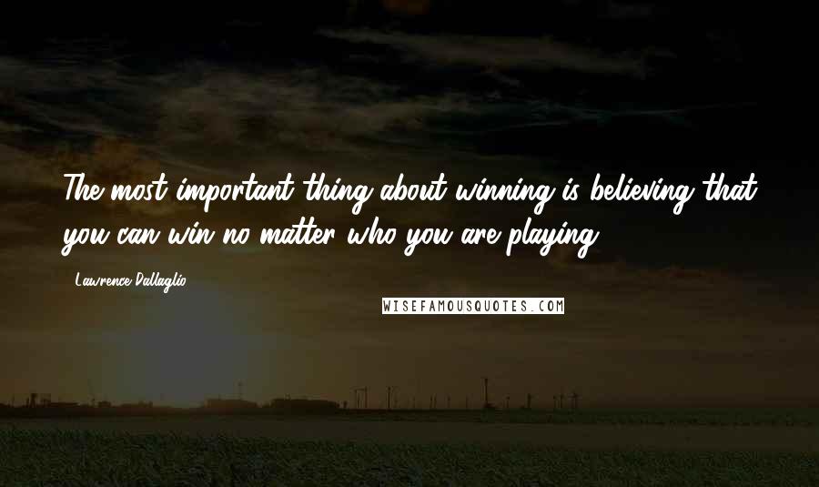 Lawrence Dallaglio Quotes: The most important thing about winning is believing that you can win no matter who you are playing.