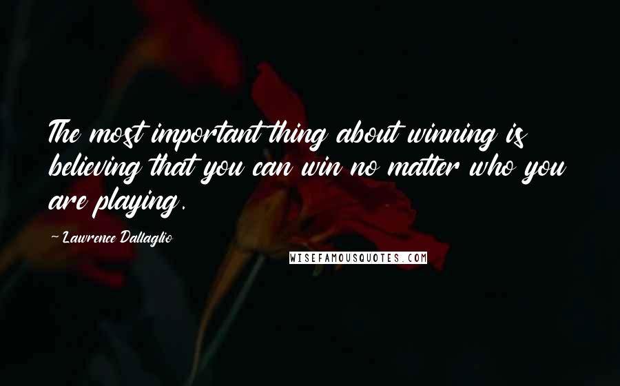 Lawrence Dallaglio Quotes: The most important thing about winning is believing that you can win no matter who you are playing.