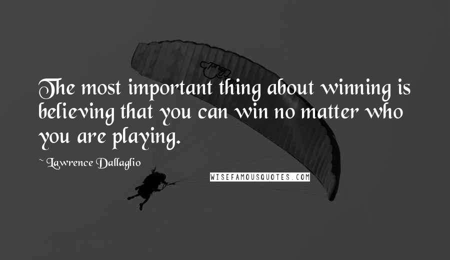 Lawrence Dallaglio Quotes: The most important thing about winning is believing that you can win no matter who you are playing.