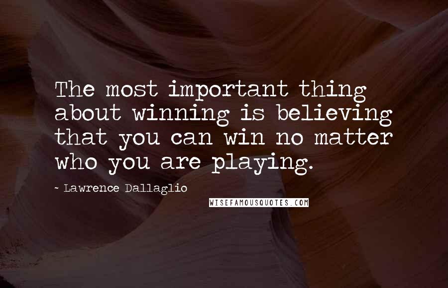Lawrence Dallaglio Quotes: The most important thing about winning is believing that you can win no matter who you are playing.