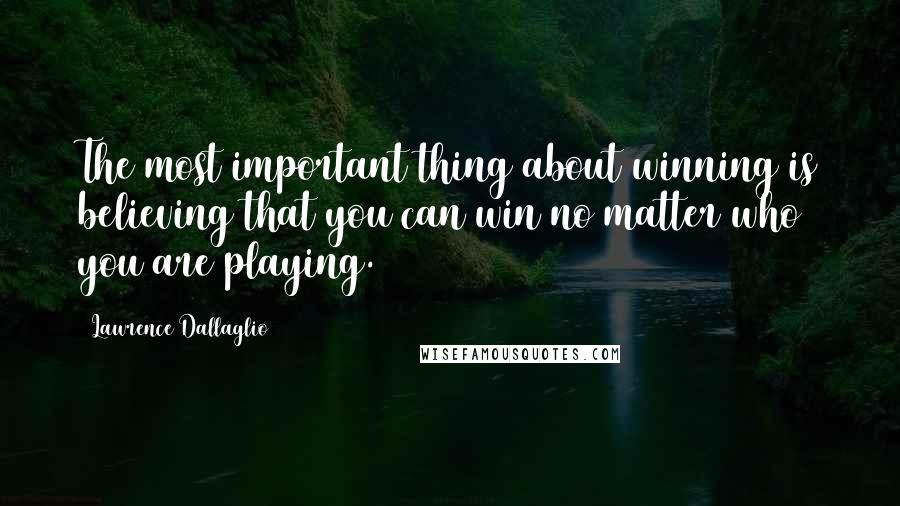 Lawrence Dallaglio Quotes: The most important thing about winning is believing that you can win no matter who you are playing.