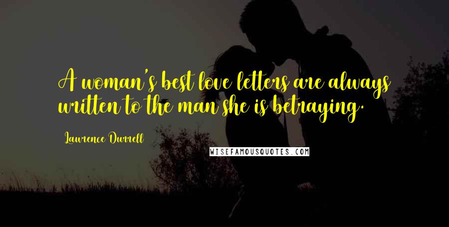 Lawrence Durrell Quotes: A woman's best love letters are always written to the man she is betraying.