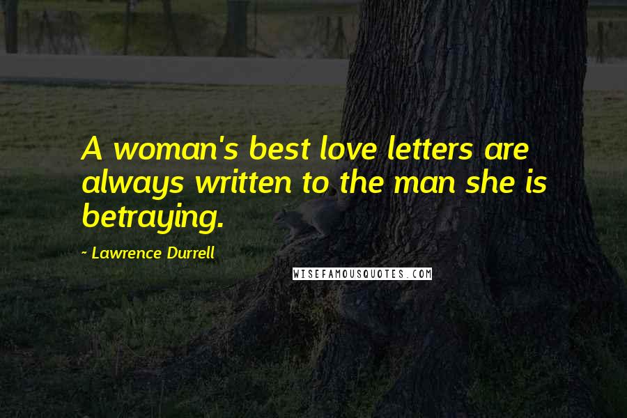 Lawrence Durrell Quotes: A woman's best love letters are always written to the man she is betraying.