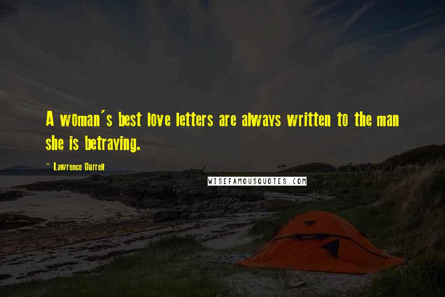 Lawrence Durrell Quotes: A woman's best love letters are always written to the man she is betraying.