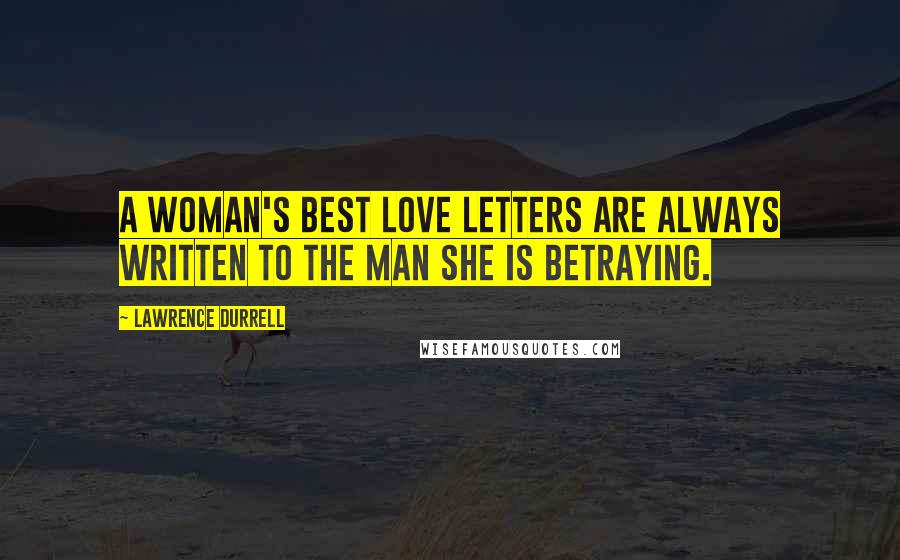 Lawrence Durrell Quotes: A woman's best love letters are always written to the man she is betraying.