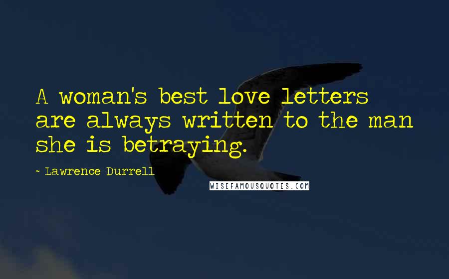 Lawrence Durrell Quotes: A woman's best love letters are always written to the man she is betraying.