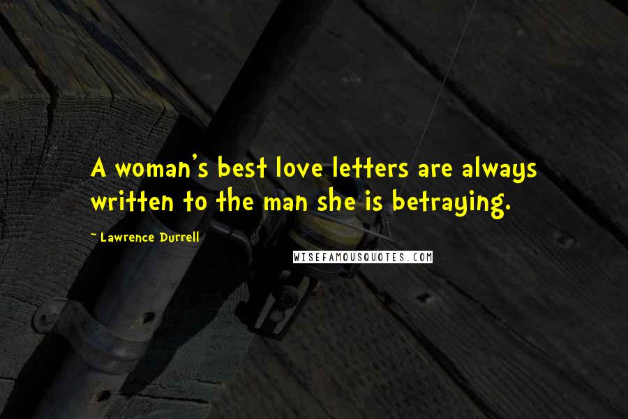 Lawrence Durrell Quotes: A woman's best love letters are always written to the man she is betraying.