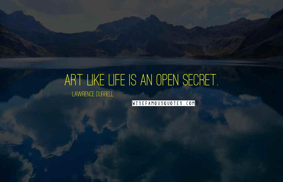 Lawrence Durrell Quotes: Art like life is an open secret.