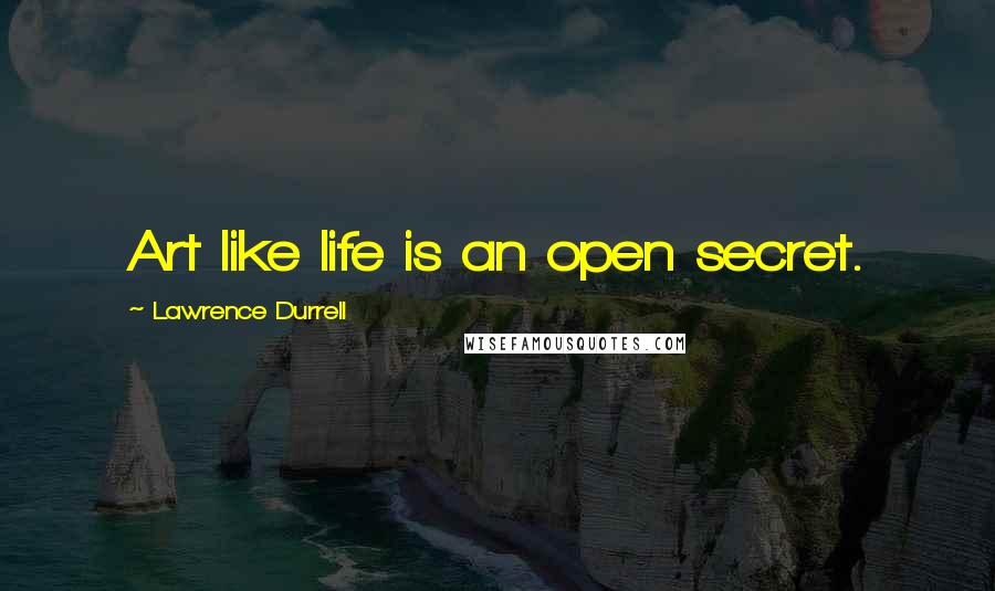 Lawrence Durrell Quotes: Art like life is an open secret.