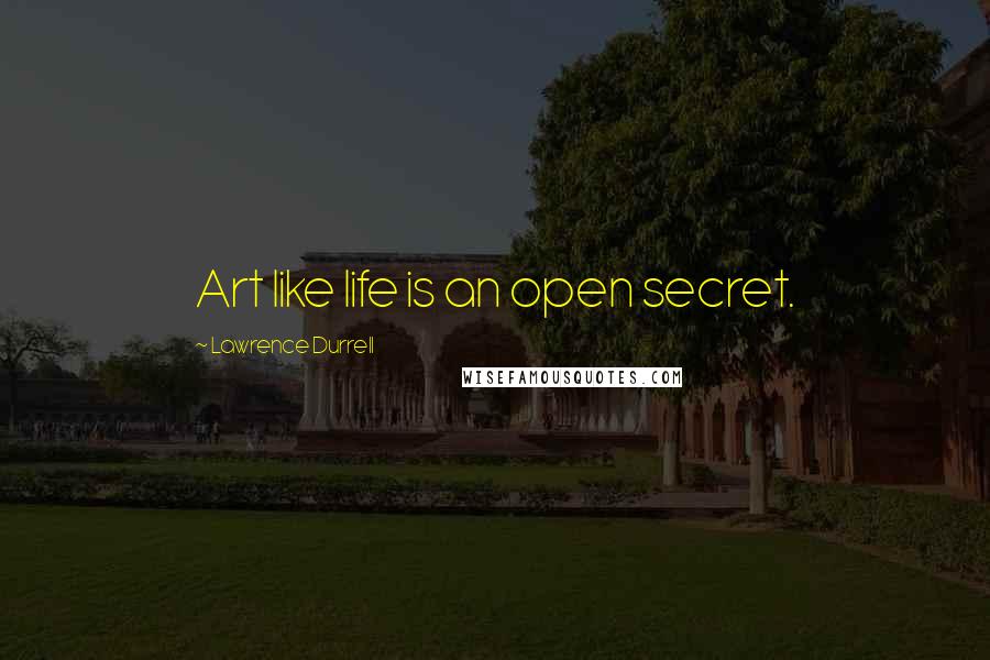 Lawrence Durrell Quotes: Art like life is an open secret.