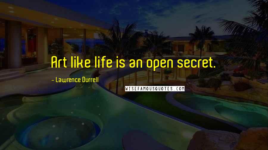 Lawrence Durrell Quotes: Art like life is an open secret.