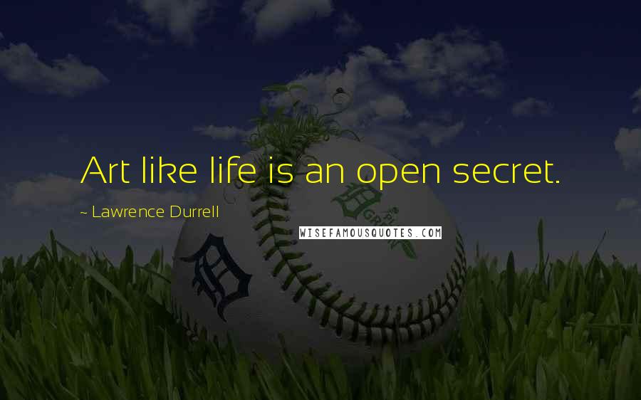 Lawrence Durrell Quotes: Art like life is an open secret.