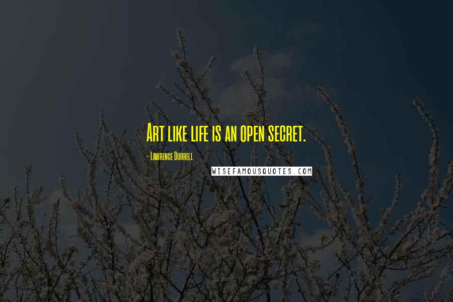 Lawrence Durrell Quotes: Art like life is an open secret.