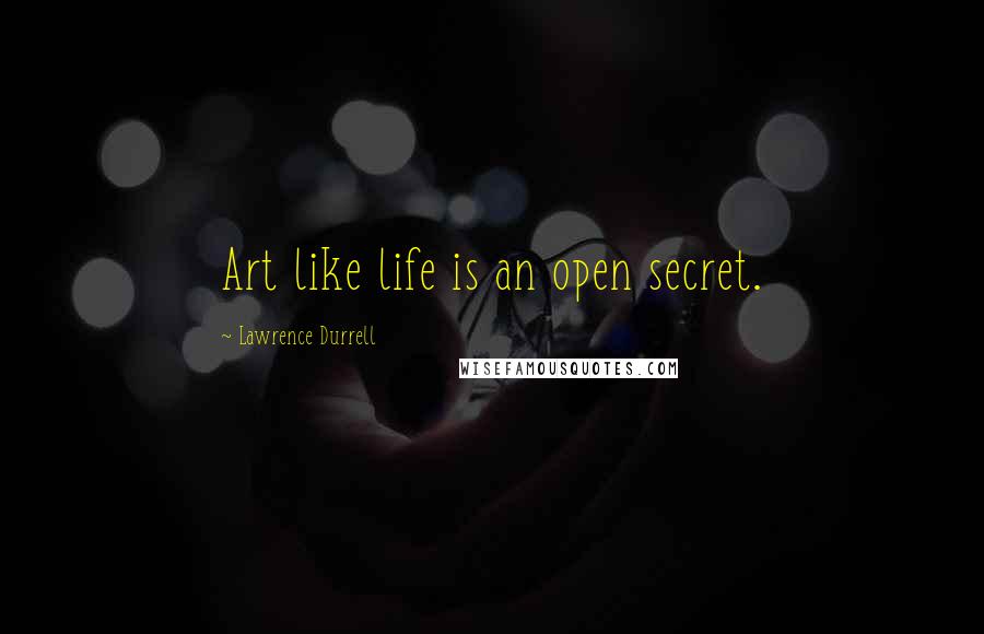 Lawrence Durrell Quotes: Art like life is an open secret.