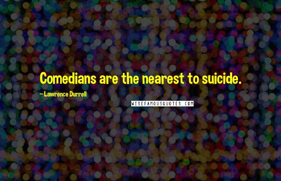 Lawrence Durrell Quotes: Comedians are the nearest to suicide.