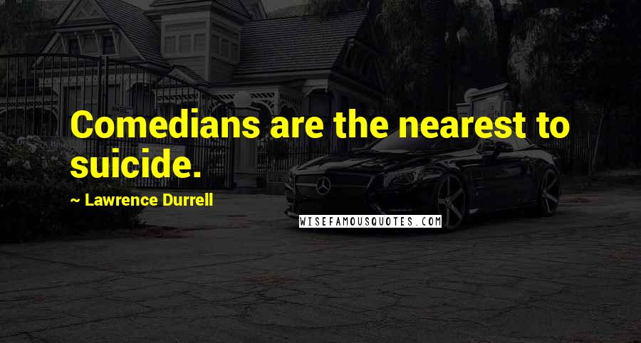 Lawrence Durrell Quotes: Comedians are the nearest to suicide.