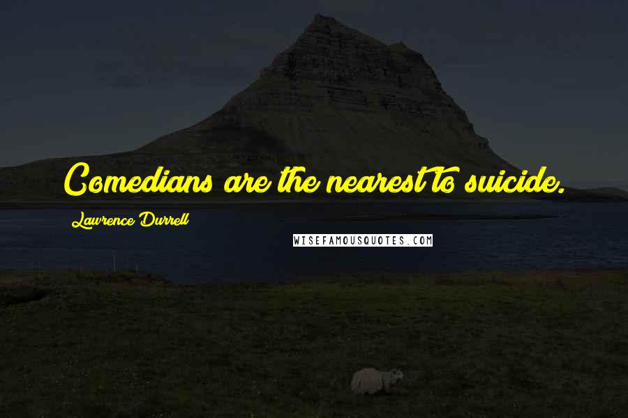 Lawrence Durrell Quotes: Comedians are the nearest to suicide.