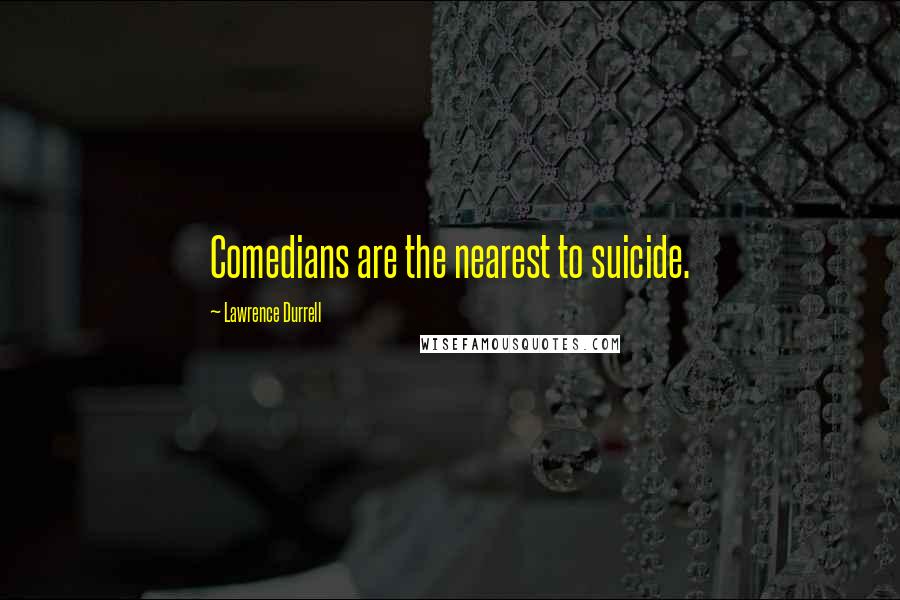 Lawrence Durrell Quotes: Comedians are the nearest to suicide.