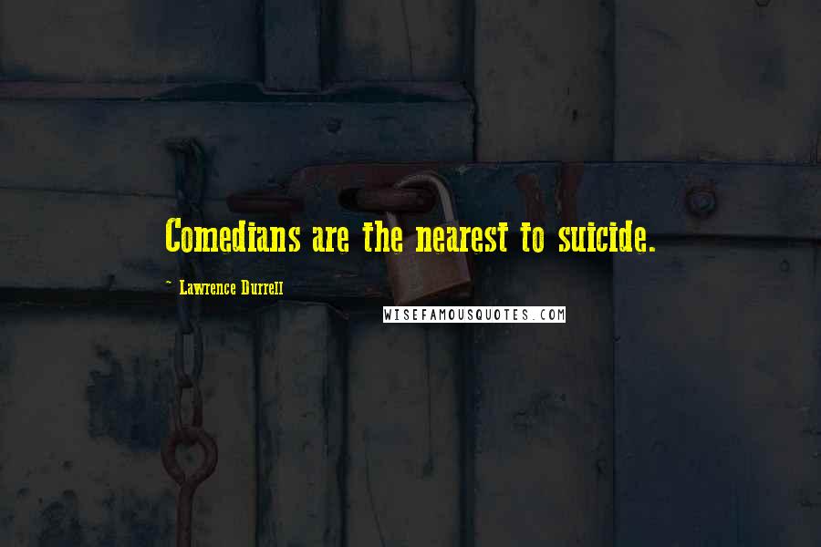 Lawrence Durrell Quotes: Comedians are the nearest to suicide.