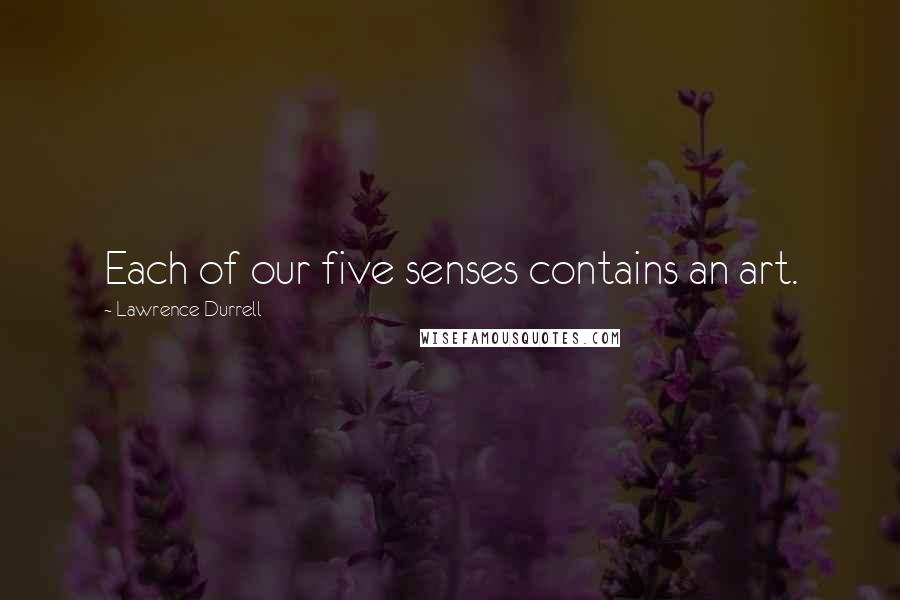 Lawrence Durrell Quotes: Each of our five senses contains an art.