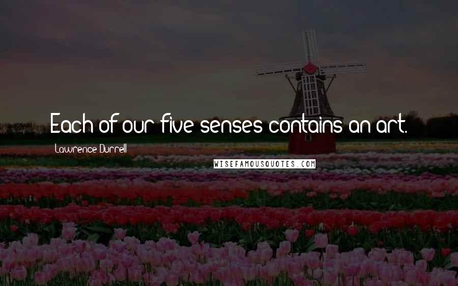 Lawrence Durrell Quotes: Each of our five senses contains an art.