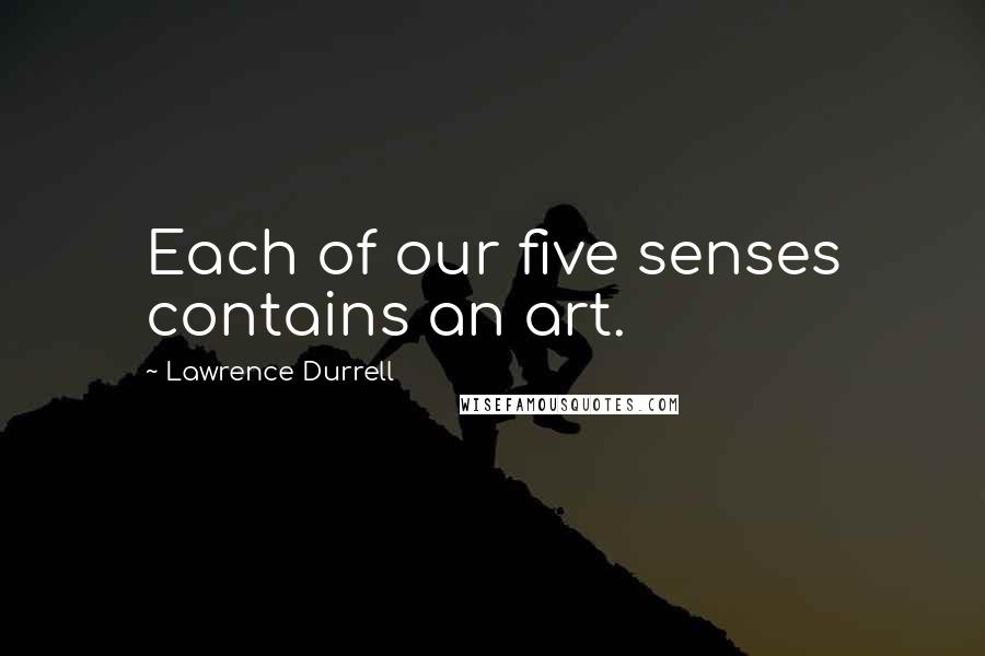 Lawrence Durrell Quotes: Each of our five senses contains an art.