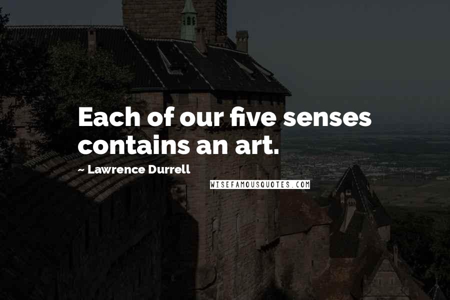 Lawrence Durrell Quotes: Each of our five senses contains an art.