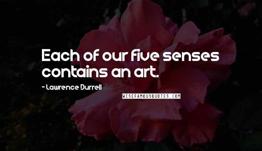 Lawrence Durrell Quotes: Each of our five senses contains an art.