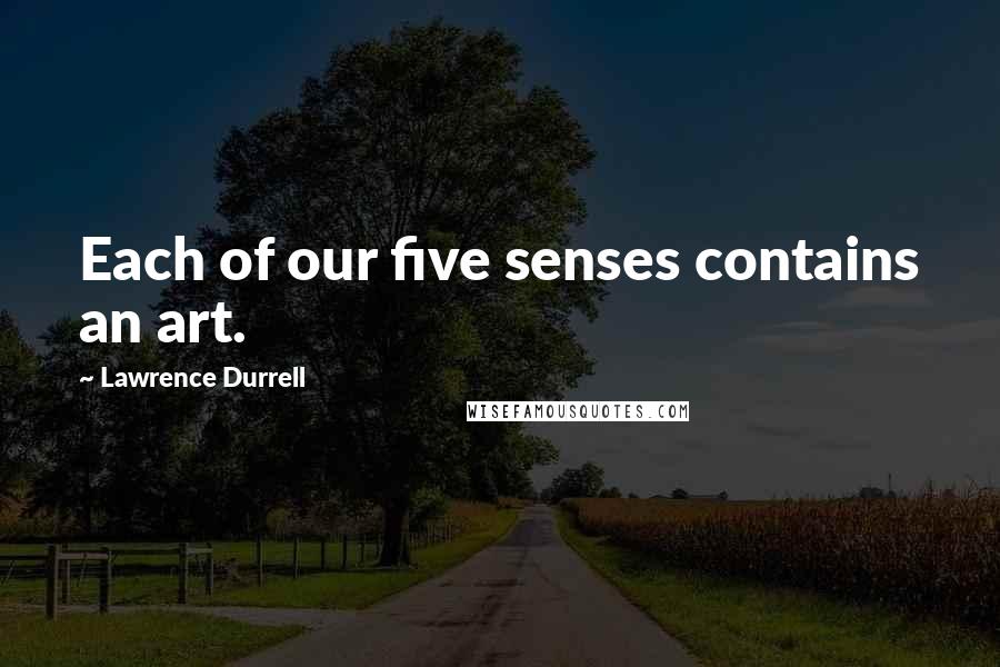 Lawrence Durrell Quotes: Each of our five senses contains an art.
