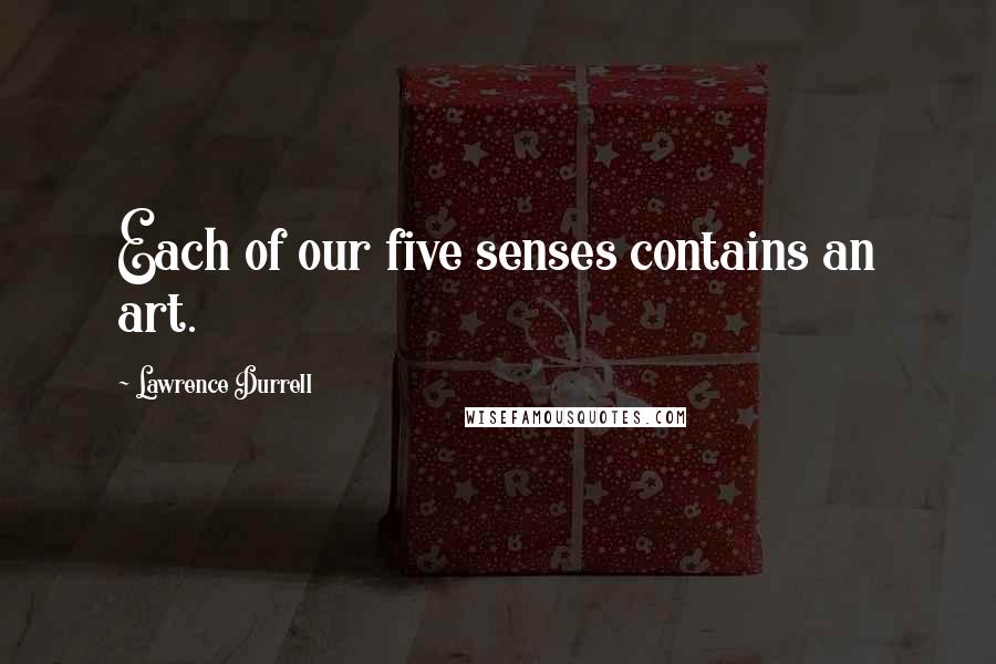 Lawrence Durrell Quotes: Each of our five senses contains an art.