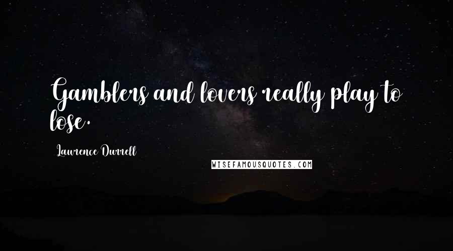 Lawrence Durrell Quotes: Gamblers and lovers really play to lose.