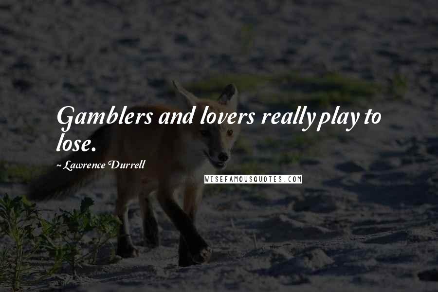 Lawrence Durrell Quotes: Gamblers and lovers really play to lose.