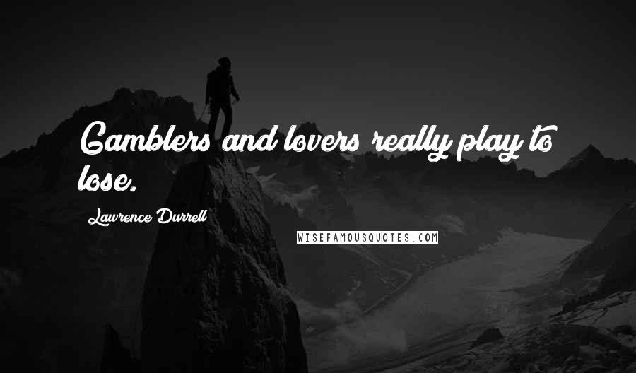 Lawrence Durrell Quotes: Gamblers and lovers really play to lose.