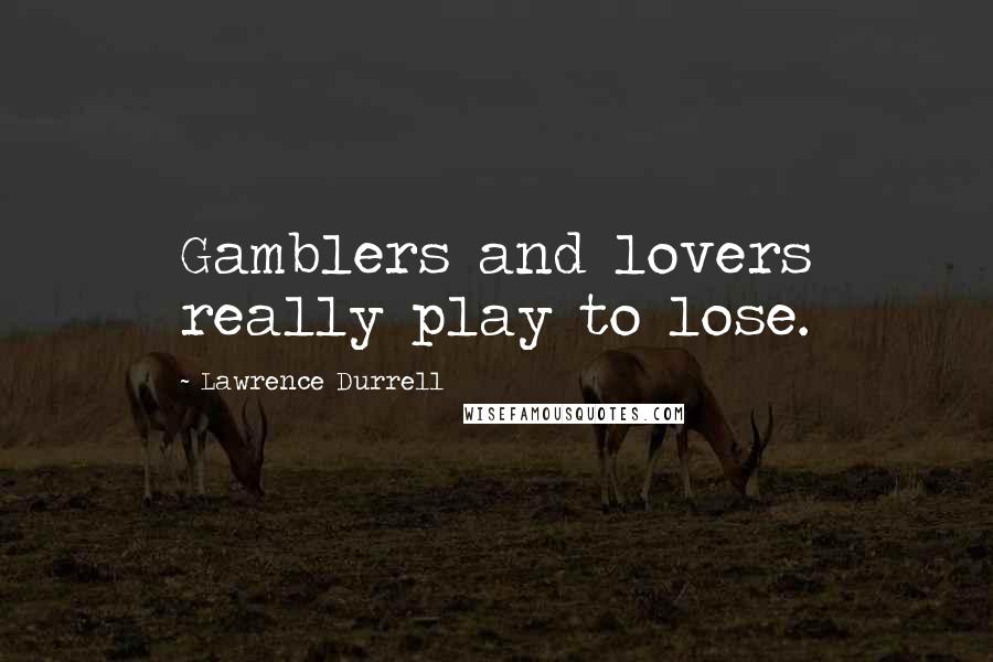 Lawrence Durrell Quotes: Gamblers and lovers really play to lose.