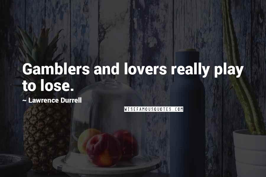 Lawrence Durrell Quotes: Gamblers and lovers really play to lose.