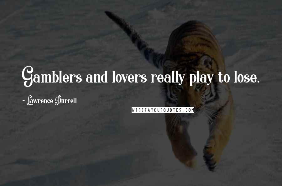 Lawrence Durrell Quotes: Gamblers and lovers really play to lose.