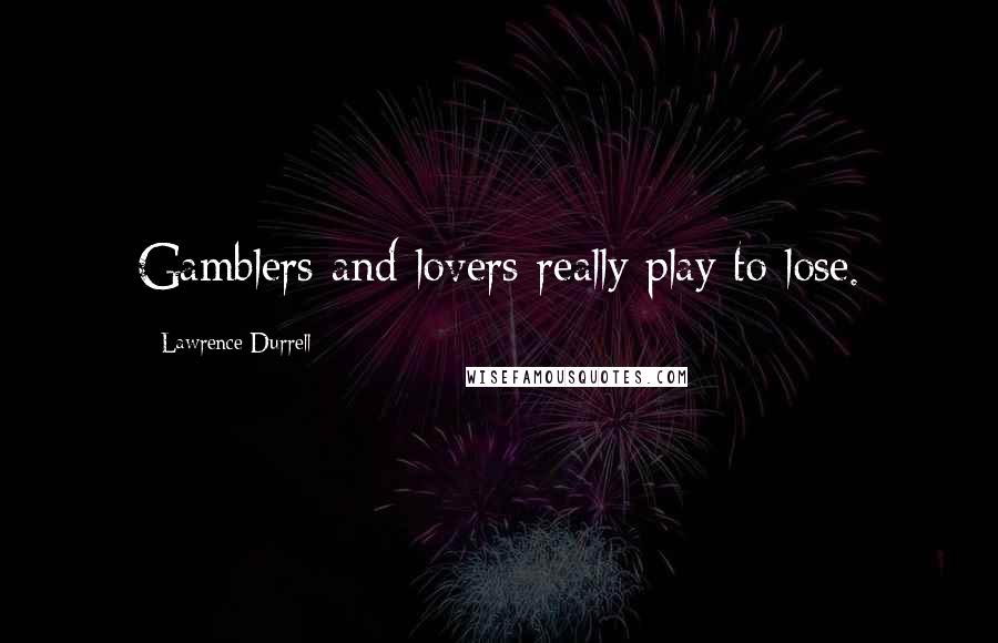 Lawrence Durrell Quotes: Gamblers and lovers really play to lose.