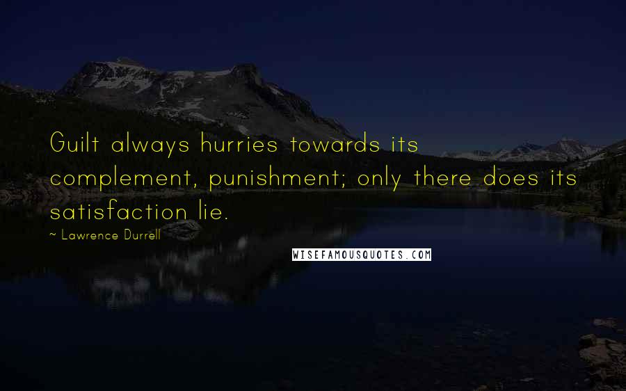 Lawrence Durrell Quotes: Guilt always hurries towards its complement, punishment; only there does its satisfaction lie.