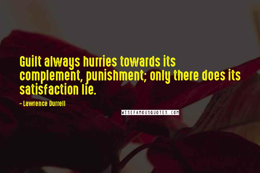 Lawrence Durrell Quotes: Guilt always hurries towards its complement, punishment; only there does its satisfaction lie.