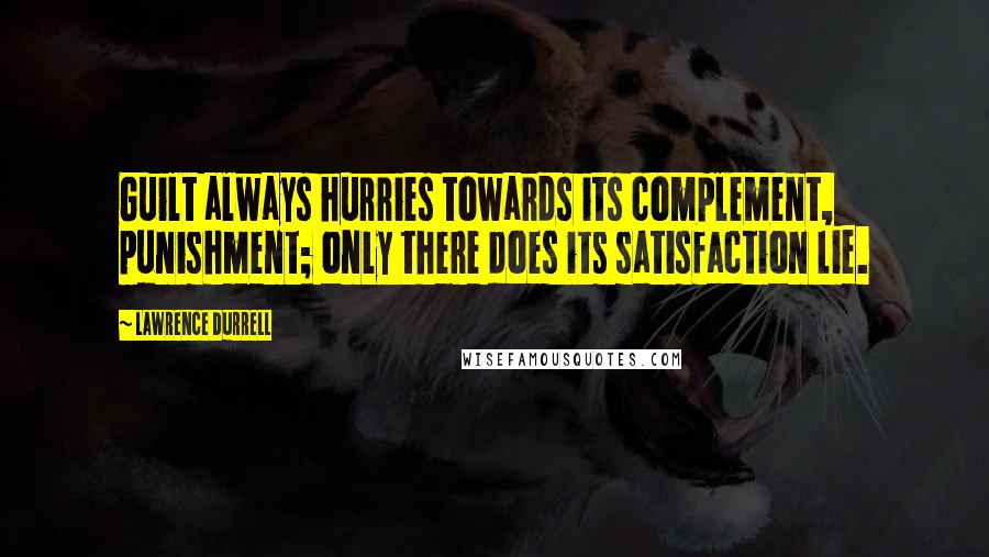 Lawrence Durrell Quotes: Guilt always hurries towards its complement, punishment; only there does its satisfaction lie.