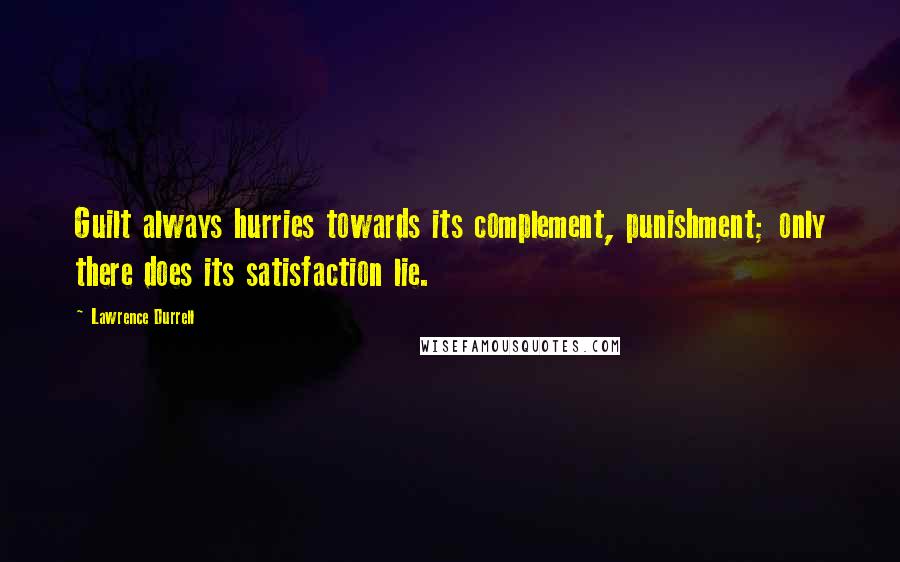 Lawrence Durrell Quotes: Guilt always hurries towards its complement, punishment; only there does its satisfaction lie.