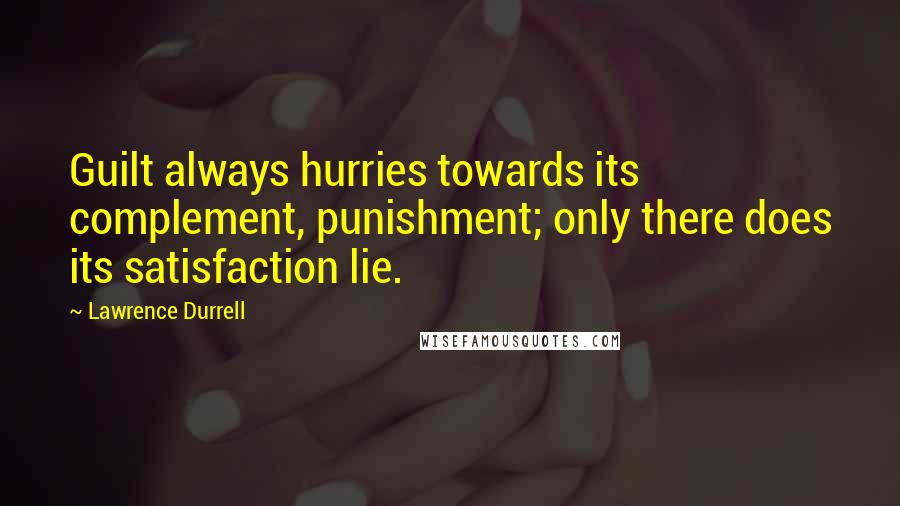 Lawrence Durrell Quotes: Guilt always hurries towards its complement, punishment; only there does its satisfaction lie.