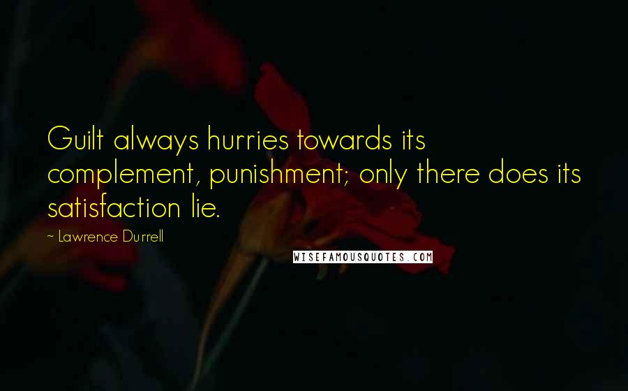 Lawrence Durrell Quotes: Guilt always hurries towards its complement, punishment; only there does its satisfaction lie.