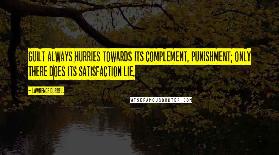 Lawrence Durrell Quotes: Guilt always hurries towards its complement, punishment; only there does its satisfaction lie.