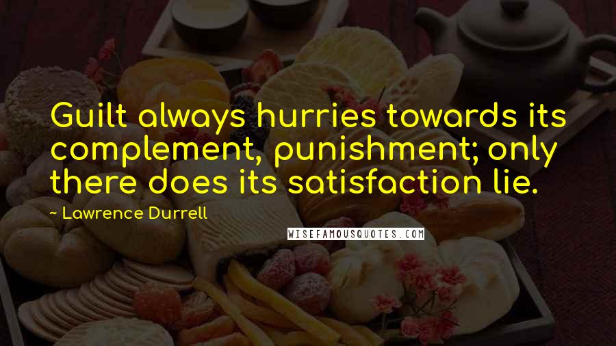 Lawrence Durrell Quotes: Guilt always hurries towards its complement, punishment; only there does its satisfaction lie.